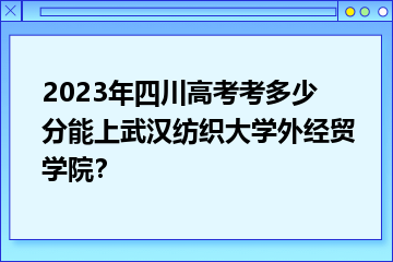 武汉纺织大学外经贸学院招生政策_2026年武汉纺织大学外经贸学院录取分数线(2026各省份录取分数线及位次排名)_武汉纺织大学外经贸学院四川录取分数线